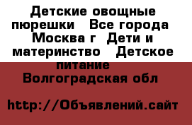 Детские овощные пюрешки - Все города, Москва г. Дети и материнство » Детское питание   . Волгоградская обл.